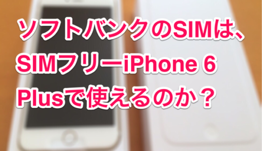 ちゃんと使えた！SIMフリーのiPhone 6 PlusにソフトバンクのSIMを入れてみた！